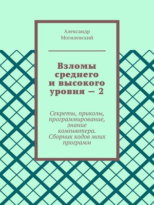 cover image of Взломы среднего и высокого уровня – 2. Секреты, приколы, программирование, знание компьютера. Cборник кодов моих программ